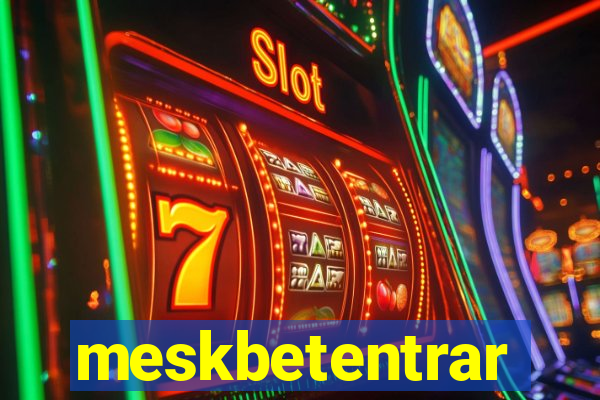 meskbetentrar