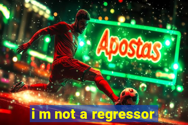 i m not a regressor