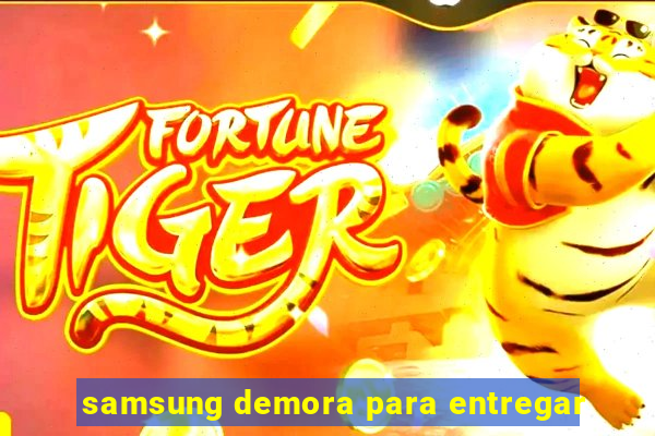 samsung demora para entregar