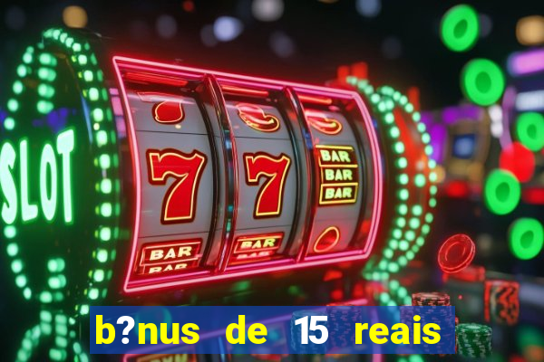 b?nus de 15 reais no cadastro