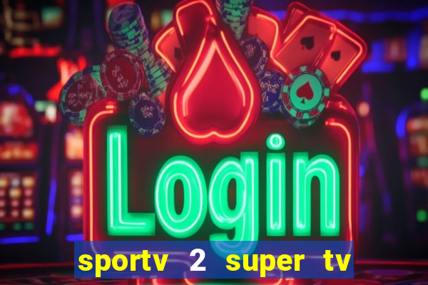 sportv 2 super tv ao vivo