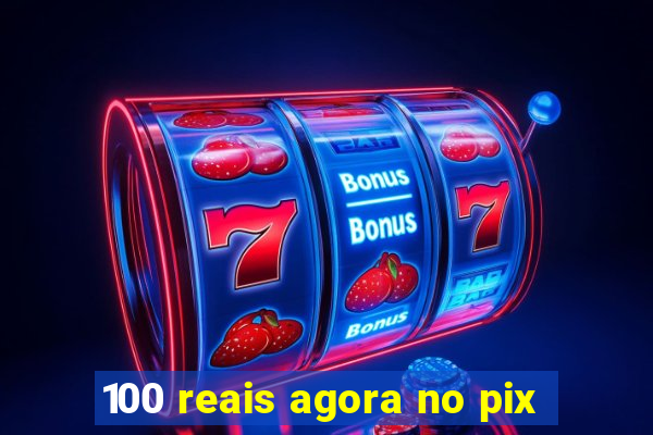 100 reais agora no pix
