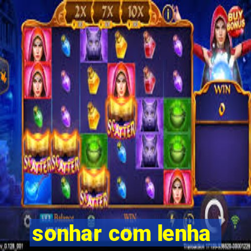 sonhar com lenha