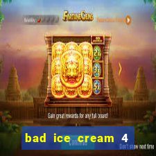 bad ice cream 4 click jogos