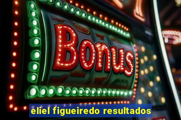 eliel figueiredo resultados