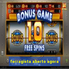 ferragista aberto agora
