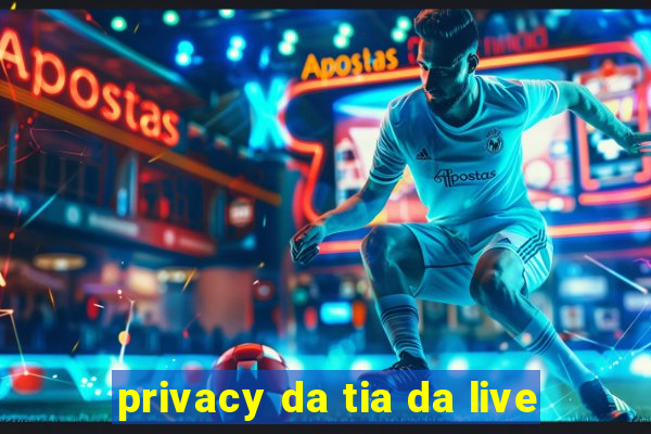 privacy da tia da live