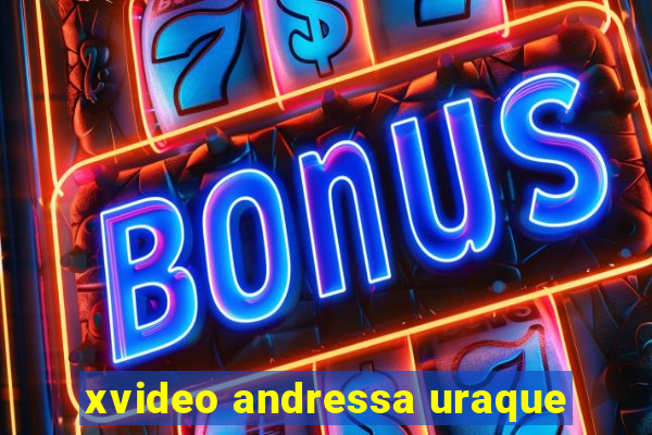 xvideo andressa uraque