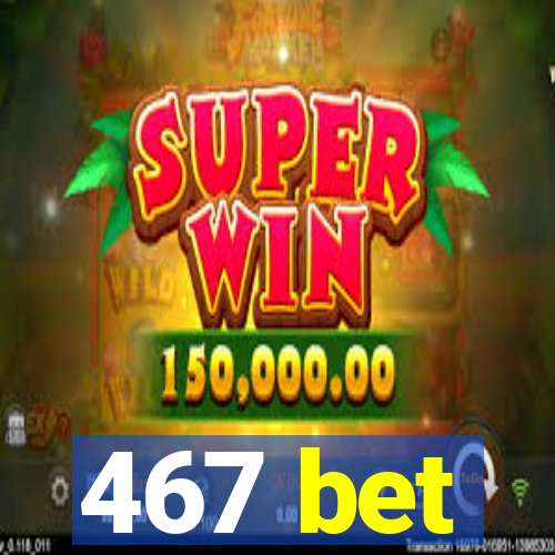 467 bet