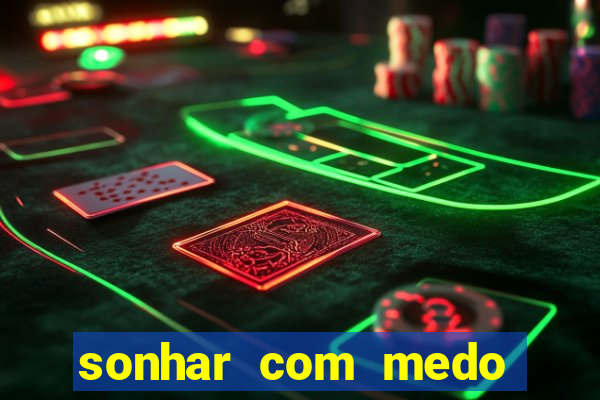 sonhar com medo jogo do bicho