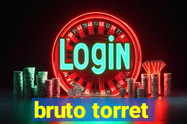 bruto torret