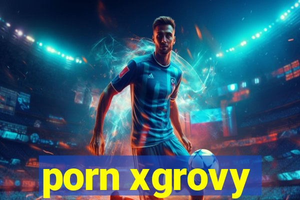 porn xgrovy