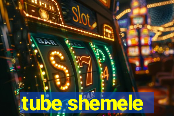 tube shemele