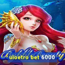 uioetro bet 6000