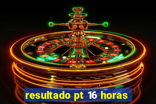 resultado pt 16 horas