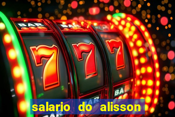 salario do alisson no liverpool