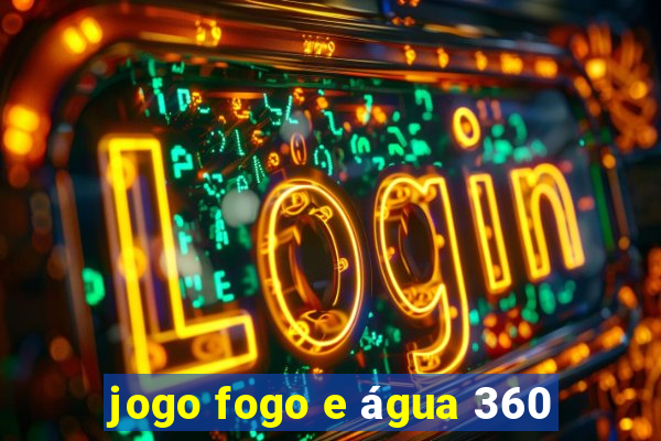 jogo fogo e água 360