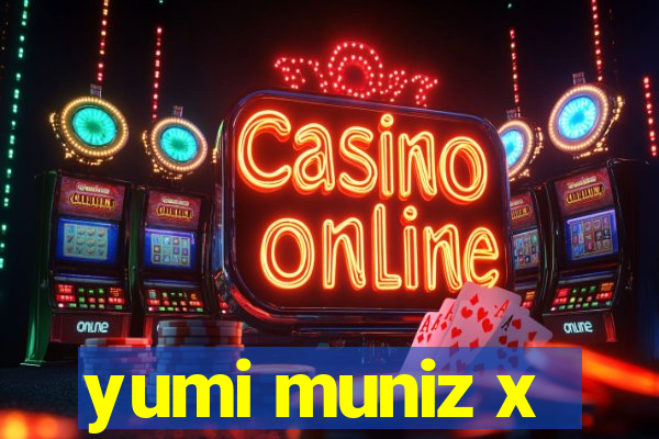 yumi muniz x