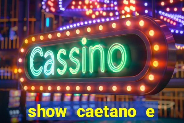 show caetano e maria betania bh