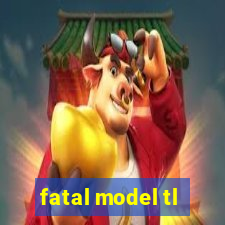 fatal model tl