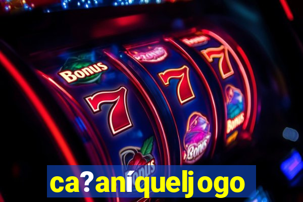 ca?aníqueljogo
