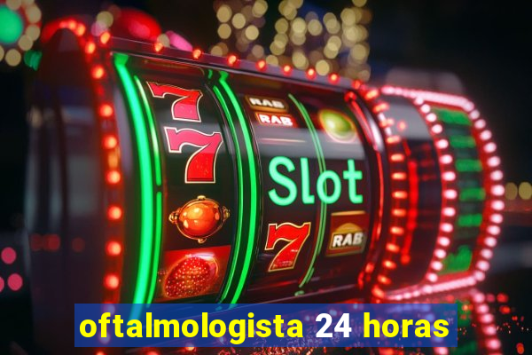 oftalmologista 24 horas