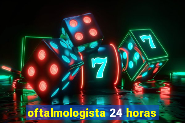 oftalmologista 24 horas