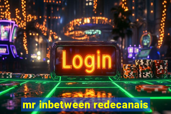 mr inbetween redecanais