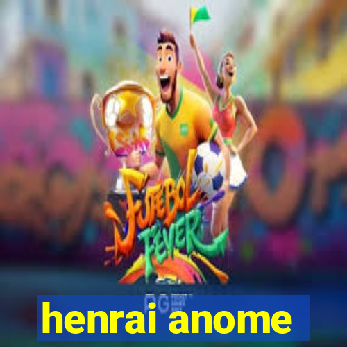 henrai anome