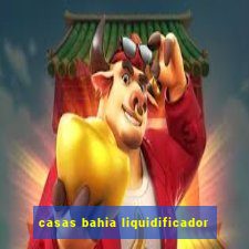 casas bahia liquidificador