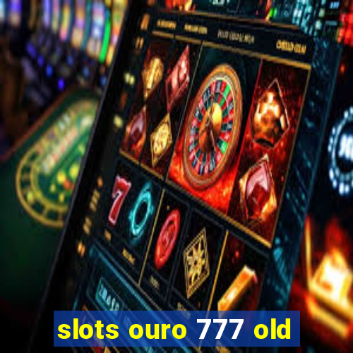 slots ouro 777 old