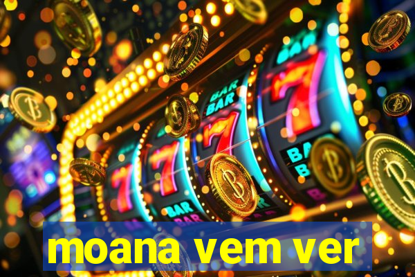 moana vem ver