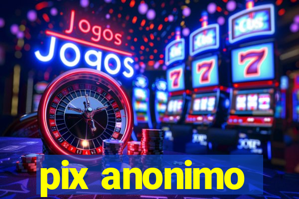 pix anonimo