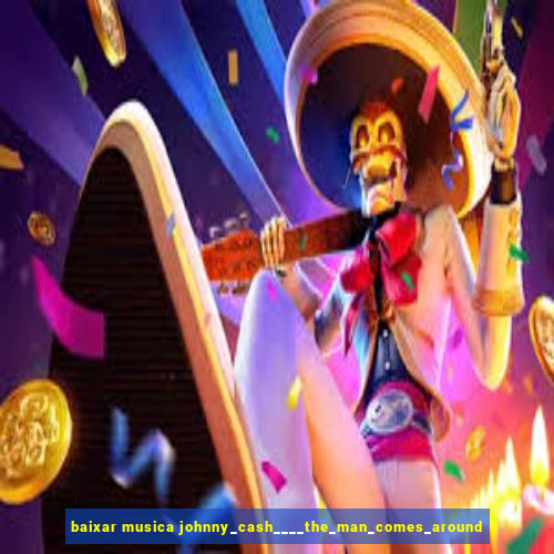 baixar musica johnny_cash____the_man_comes_around