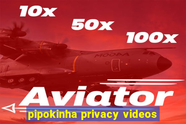 pipokinha privacy videos