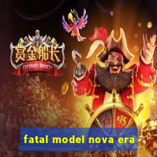 fatal model nova era
