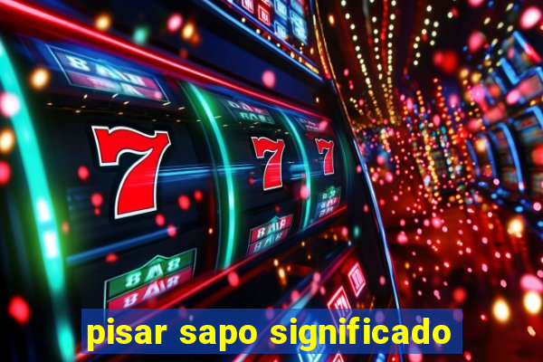 pisar sapo significado