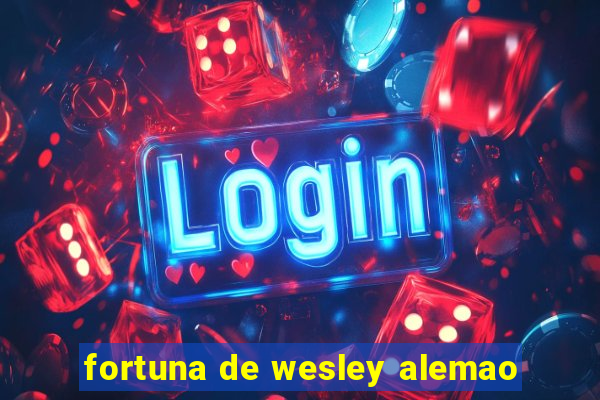 fortuna de wesley alemao