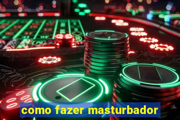 como fazer masturbador