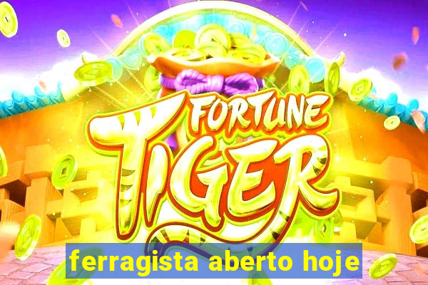 ferragista aberto hoje
