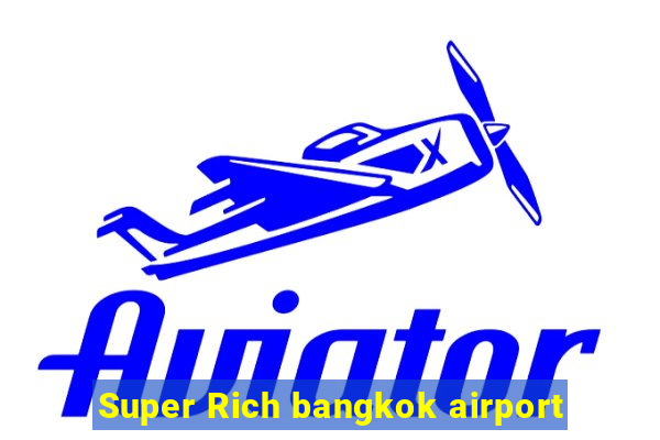 Super Rich bangkok airport