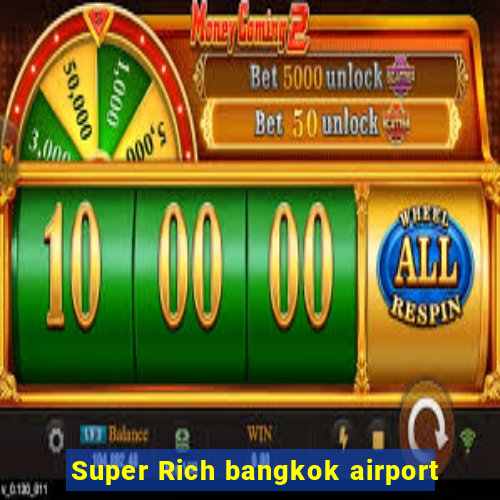 Super Rich bangkok airport