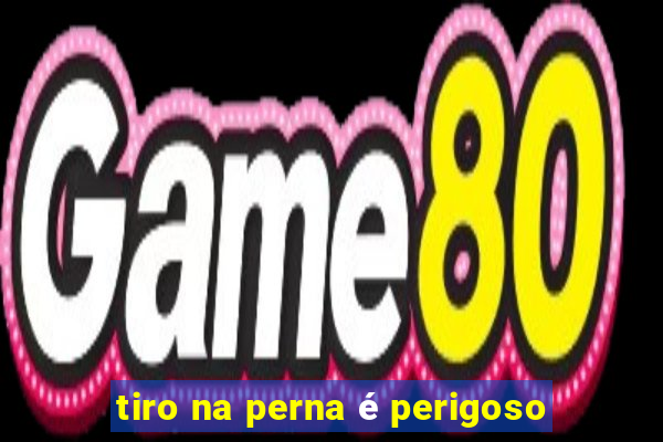 tiro na perna é perigoso