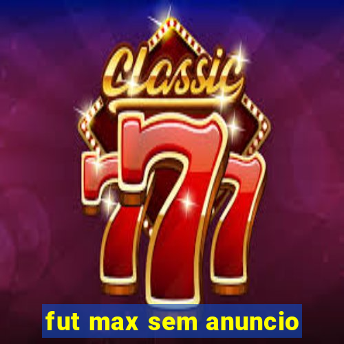 fut max sem anuncio