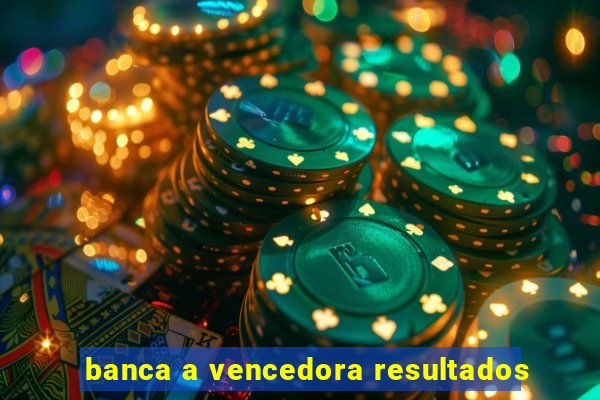 banca a vencedora resultados