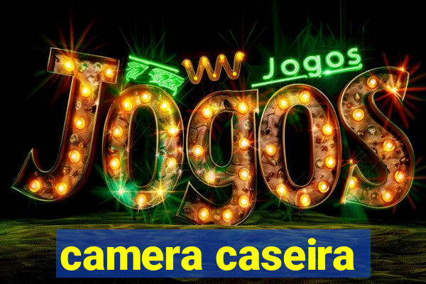 camera caseira