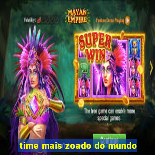 time mais zoado do mundo