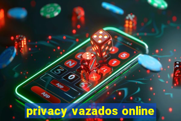 privacy vazados online