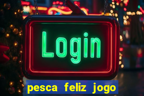 pesca feliz jogo de aposta