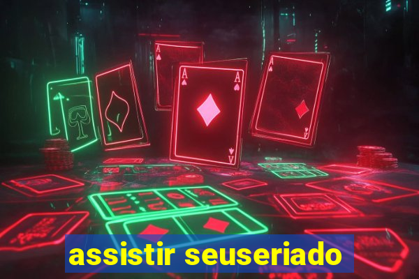 assistir seuseriado